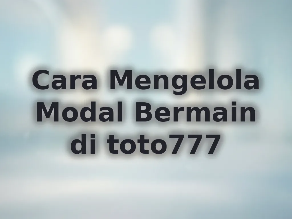 Cara Mengelola Modal Bermain di toto777