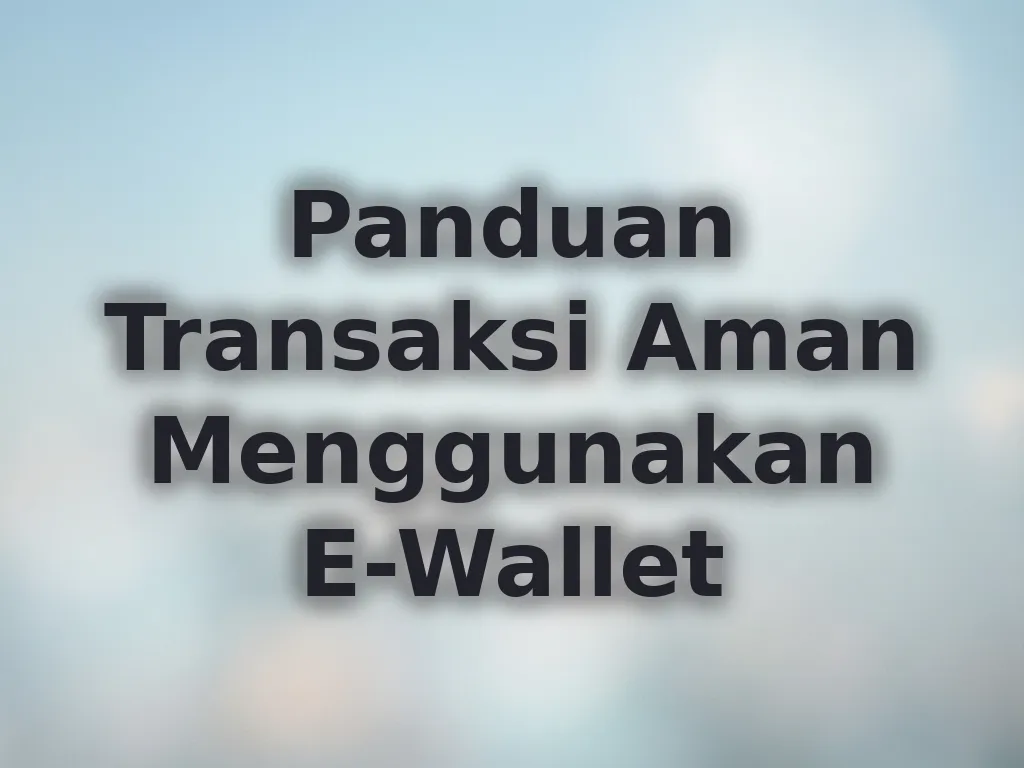 Panduan Transaksi Aman Menggunakan E-Wallet