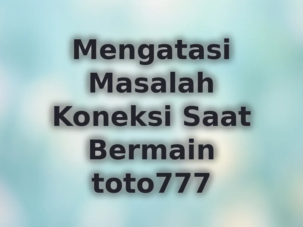 Mengatasi Masalah Koneksi Saat Bermain toto777